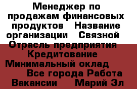 Менеджер по продажам финансовых продуктов › Название организации ­ Связной › Отрасль предприятия ­ Кредитование › Минимальный оклад ­ 33 000 - Все города Работа » Вакансии   . Марий Эл респ.